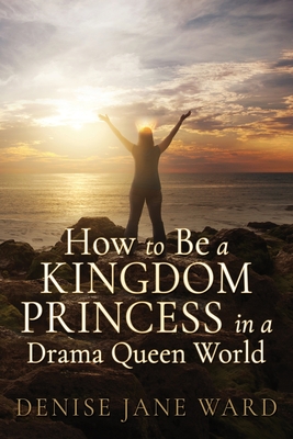 How to Be a Kingdom Princess in a Drama Queen World - Ward, Denise Jane