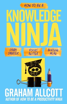 How to be a Knowledge Ninja: Study smarter. Focus better. Achieve more. - Allcott, Graham