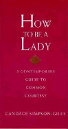 How to Be a Lady: A Contemporary Guide to Common Courtesy
