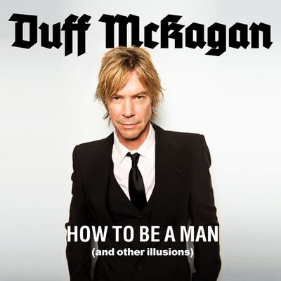 How to Be a Man: (And Other Illusions) - McKagan, Duff, and Berkrot, Peter (Read by)