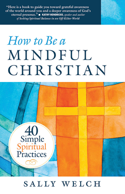 How to Be a Mindful Christian: 40 Simple Spiritual Practices - Welch, Sally