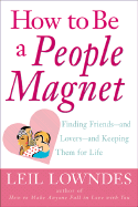 How to Be a People Magnet: The Secrets to Finding Friends and Keeping Them for Life