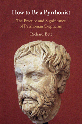 How to Be a Pyrrhonist: The Practice and Significance of Pyrrhonian Skepticism - Bett, Richard