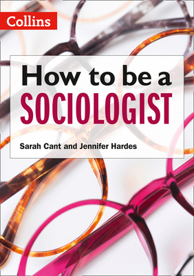 How to be a Sociologist: An Introduction to A Level Sociology - Cant, Sarah, and Hardes, Jennifer