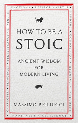 How To Be A Stoic: Ancient Wisdom for Modern Living - Pigliucci, Massimo