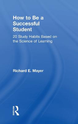 How to Be a Successful Student: 20 Study Habits Based on the Science of Learning - Mayer, Richard E.