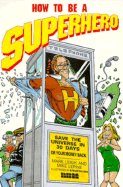 How to Be a Super Hero, Save the Universe in Thirty Days or Your Money Back - Leigh, Mark, and Lepine, Mike