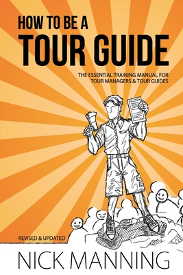 How to be a Tour Guide: The Essential Training Manual for Tour Managers and Tour Guides - Manning, Nick