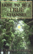 How to Be a True Channel - Walters, J Donald