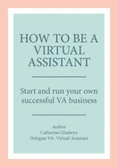 How to be a Virtual Assistant: Start and run your own successful VA business