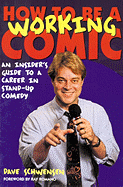 How to Be a Working Comic: An Insider's Guide to a Career in Stand-Up Comedy - Schwensen, Dave