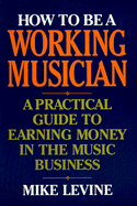 How to Be a Working Musician: A Practical Guide to Earning Money in the Music Business