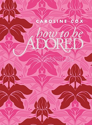 How to Be Adored: A Girl's Guide to Hollywood Glamour - Cox, Caroline, Baroness