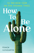 How To Be Alone: an 800-mile hike on the Arizona Trail