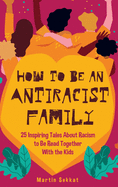 How to Be an Antiracist Family: 25 Inspiring Tales About Racism to Be Read Together with The Kids