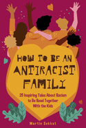 How to Be an Antiracist Family: 25 Inspiring Tales About Racism to Be Read Together with The Kids