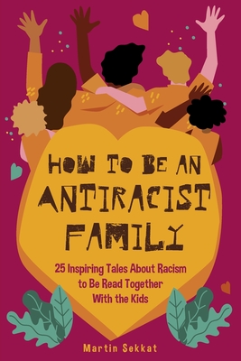 How to Be an Antiracist Family: 25 Inspiring Tales About Racism to Be Read Together with The Kids - Sekkat, Martin