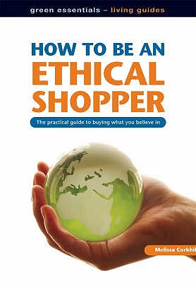 How to be an Ethical Shopper: The Practical Guide to Buying What You Believe in - Corkhill, Melissa