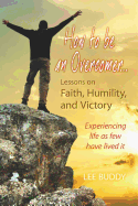 How to Be an Overcomer...: Lessons on Faith, Humility, and Victory - Experiencing Life as Few Have Lived It - Buddy, Lee