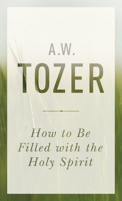 How to Be Filled with the Holy Spirit - Tozer, A W