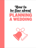 How To Be Fine About Planning A Wedding