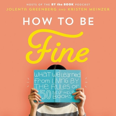 How to Be Fine Lib/E: What We Learned by Living by the Rules of 50 Self-Help Books - Greenberg, Jolenta (Read by), and Meinzer, Kristen (Read by)