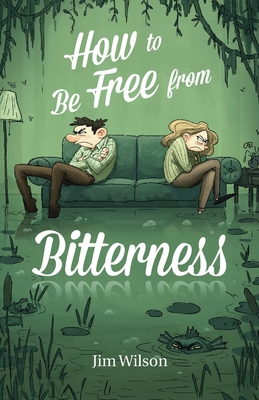 How to Be Free from Bitterness - Wilson, Jim, and Torosyan, Heather, and Vlachos, Chris