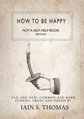 How to Be Happy: Not a Self-Help Book. Seriously. - Thomas, Iain S