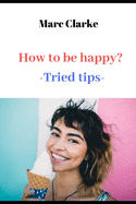 How to be happy?: -Tried tips-