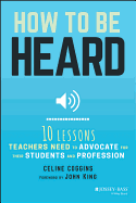 How to Be Heard: Ten Lessons Teachers Need to Advocate for Their Students and Profession