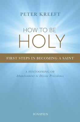 How to Be Holy: First Steps in Becoming a Saint - Kreeft, Peter