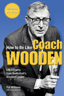 How to Be Like Coach Wooden: Life Lessons from Basketball's Greatest Leader