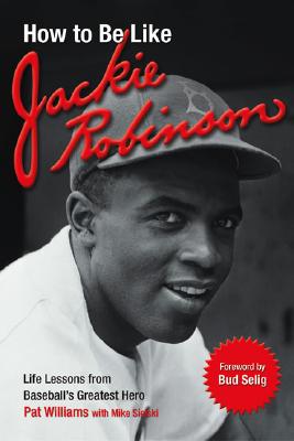 How to Be Like Jackie Robinson: Life Lessons from Baseball's Greatest Hero - Williams, Pat, and Sielski, Mike, and Selig, Allan "Bud" (Foreword by)