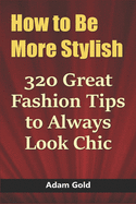 How to Be More Stylish: 320 Great Fashion Tips to Always Look Chic