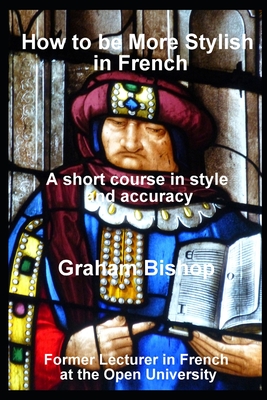 How to be More Stylish in French: A Short Course in Improving Style and Accuracy - Bishop, Graham