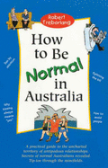 How to be Normal in Australia: A Practical Guide to the Uncharted Territory of Antipodean Relationships - Treborlang, Robert