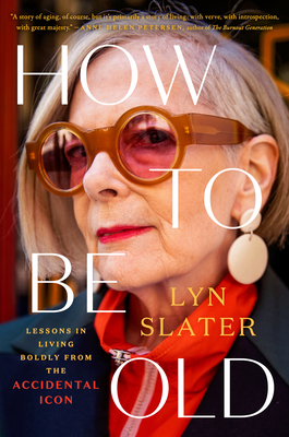How to Be Old: Lessons in Living Boldly from the Accidental Icon - Slater, Lyn