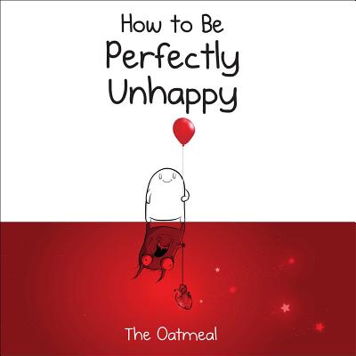 How to Be Perfectly Unhappy - The Oatmeal, and Inman, Matthew