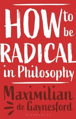 How to Be Radical in Philosophy - Gaynesford, Maximilian de