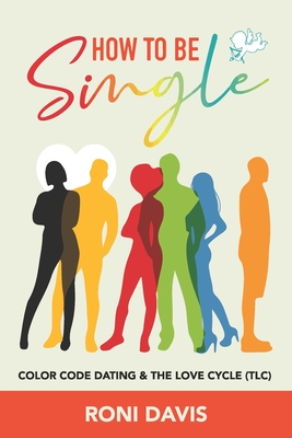 How to Be Single: Color Code Dating and the Love Cycle - Glasgow, Kurt (Contributions by), and Heard, Bryan, Jr. (Contributions by), and Wilson, Aniah (Contributions by)