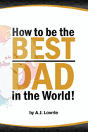 How to be the Best Dad in the World: Tips to create a fulfilling relationship with your children.
