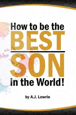 How to be the Best Son in the World: Lessons from a Mother's Perspective - Lowrie, A J