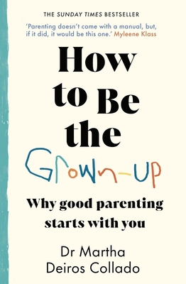 How to Be The Grown-Up: Why Good Parenting Starts with You - Collado, Martha Deiros, Dr.