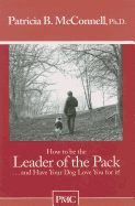 How to Be the Leader of the Pack: And Have Your Dog Love You for It! - McConnell, Patricia B, PH.D.