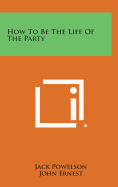 How to Be the Life of the Party - Powelson, Jack, and Ernest, John