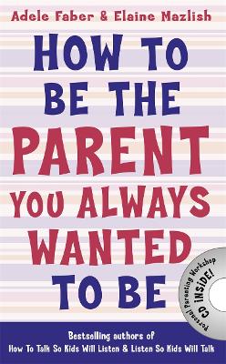 How to Be the Parent You Always Wanted to Be - Faber, Adele, and Mazlish, Elaine