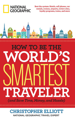 How to Be the World's Smartest Traveler (and Save Time, Money, and Hassle) - Elliott, Christopher