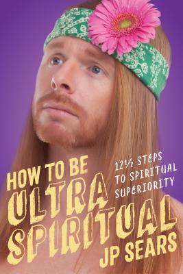 How to Be Ultra Spiritual: 12 1/2 Steps to Spiritual Superiority - Sears, Jp