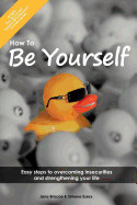 How to Be Yourself: Easy Steps to Overcoming Insecurities and Strengthening Your Life