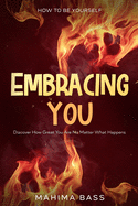 How To Be Yourself: Embracing You - Discover How Great You Are No Matter What Happens